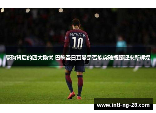 豪购背后的四大隐忧 巴黎圣日耳曼是否能突破瓶颈迎来新辉煌