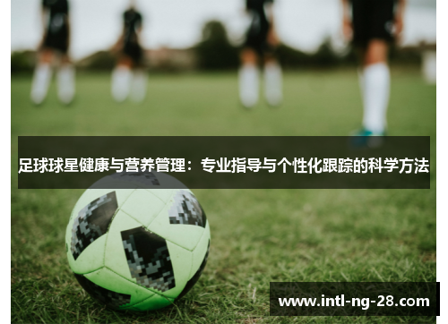 足球球星健康与营养管理：专业指导与个性化跟踪的科学方法