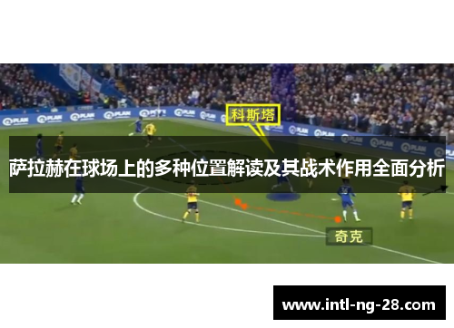 萨拉赫在球场上的多种位置解读及其战术作用全面分析