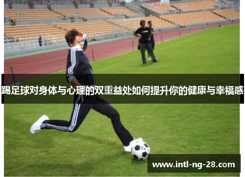 踢足球对身体与心理的双重益处如何提升你的健康与幸福感
