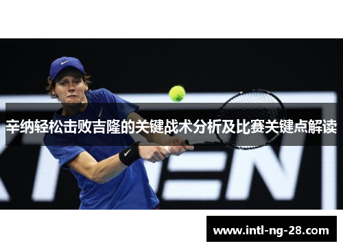 辛纳轻松击败吉隆的关键战术分析及比赛关键点解读