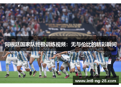 阿根廷国家队终极训练视频：无与伦比的精彩瞬间