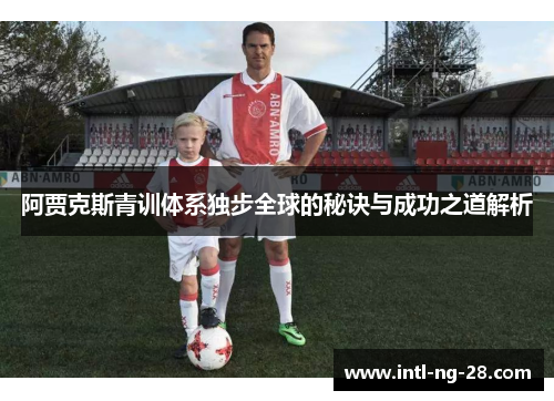 阿贾克斯青训体系独步全球的秘诀与成功之道解析