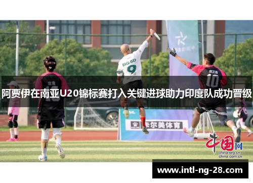 阿贾伊在南亚U20锦标赛打入关键进球助力印度队成功晋级