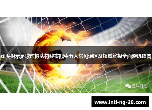 深度揭示足球虚拟队构建实践中五大常见误区及权威终极全面避坑指南