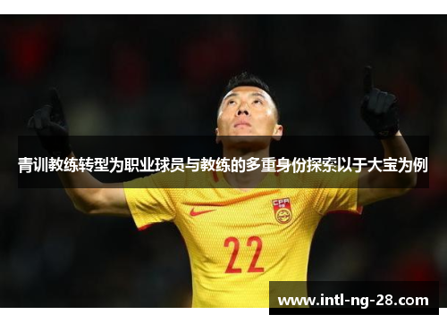 青训教练转型为职业球员与教练的多重身份探索以于大宝为例