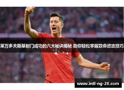 莱万多夫斯基射门成功的六大秘诀揭秘 助你轻松掌握致命进攻技巧