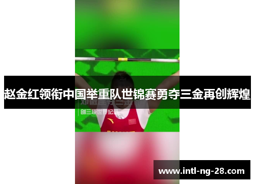 赵金红领衔中国举重队世锦赛勇夺三金再创辉煌