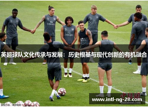 英超球队文化传承与发展：历史根基与现代创新的有机融合