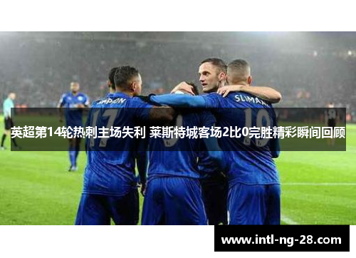 英超第14轮热刺主场失利 莱斯特城客场2比0完胜精彩瞬间回顾