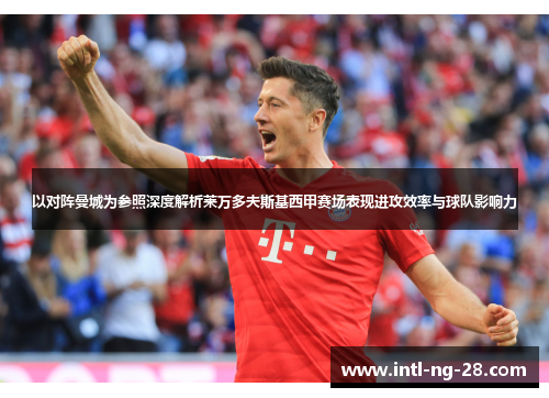 以对阵曼城为参照深度解析莱万多夫斯基西甲赛场表现进攻效率与球队影响力