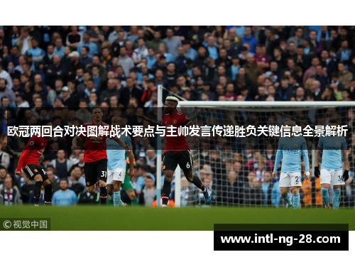 欧冠两回合对决图解战术要点与主帅发言传递胜负关键信息全景解析