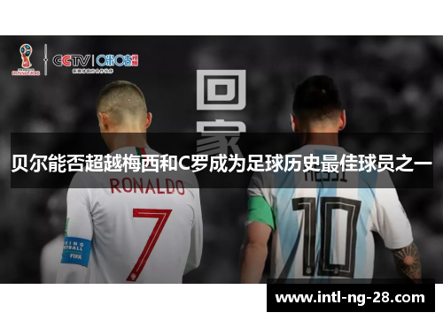 贝尔能否超越梅西和C罗成为足球历史最佳球员之一