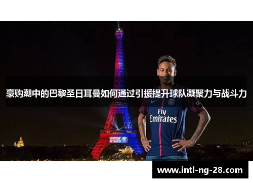 豪购潮中的巴黎圣日耳曼如何通过引援提升球队凝聚力与战斗力