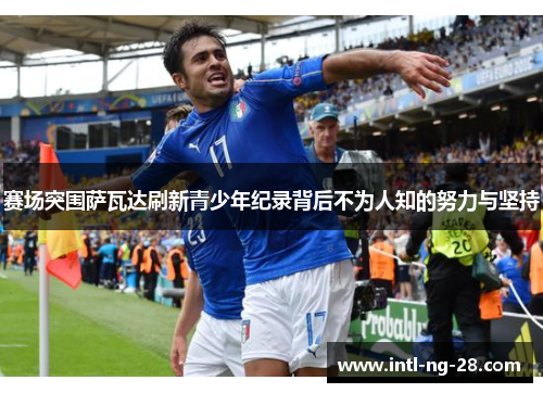 赛场突围萨瓦达刷新青少年纪录背后不为人知的努力与坚持