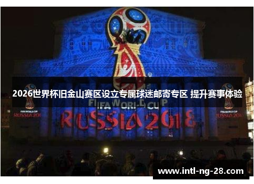 2026世界杯旧金山赛区设立专属球迷邮寄专区 提升赛事体验