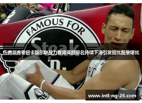 伤病潮席卷纽卡斯尔联战力骤降英超排名持续下滑引发担忧前景堪忧