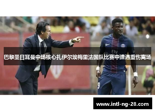 巴黎圣日耳曼中场核心扎伊尔埃梅里法国队比赛中遭遇重伤离场