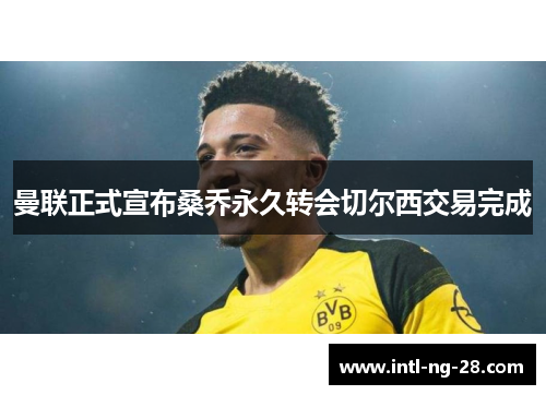 曼联正式宣布桑乔永久转会切尔西交易完成