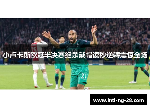 小卢卡斯欧冠半决赛绝杀戴帽读秒逆转震惊全场