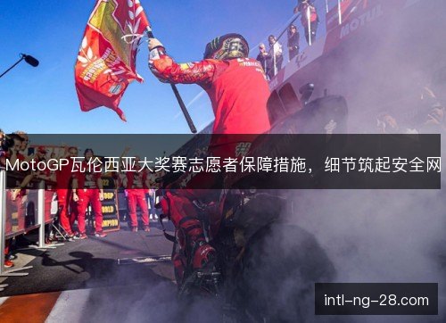MotoGP瓦伦西亚大奖赛志愿者保障措施，细节筑起安全网